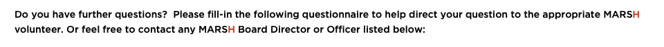  Do you have further questions? Please fill-in the following questionnaire to help direct your question to the appropriate MARSH volunteer. Or feel free to contact any MARSH Board Director or Officer listed below: